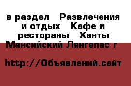  в раздел : Развлечения и отдых » Кафе и рестораны . Ханты-Мансийский,Лангепас г.